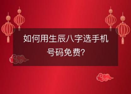 如何用生辰八字选手机号码免费?