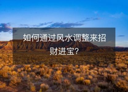 如何通过风水调整来招财进宝?