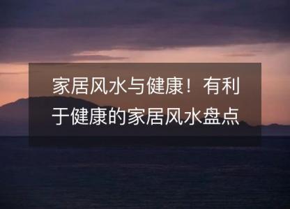 家居风水与健康!有利于健康的家居风水盘点