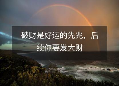 破财是好运的先兆,后续你要发大财