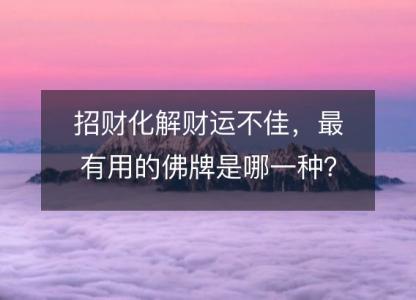 招财化解财运不佳,最有用的佛牌是哪一种?