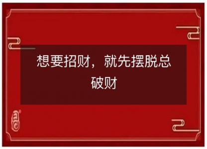 想要招财,就先摆脱总破财