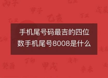 手机尾号码最吉的四位数手机尾号8008是什么意思?
