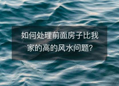 如何处理前面房子比我家的高的风水问题?