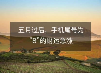 五月过后,手机尾号为“8”的财运急涨