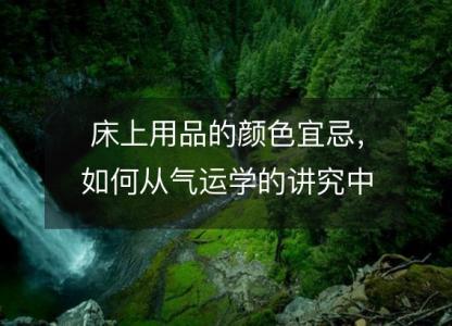 床上用品的颜色宜忌,如何从气运学的讲究中得出?