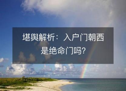 堪舆解析:入户门朝西是绝命门吗?