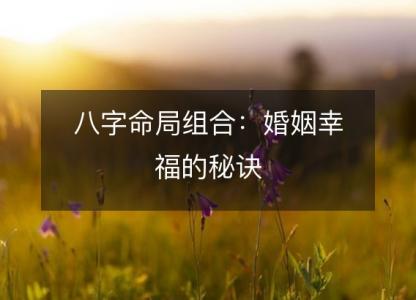 八字命局组合:婚姻幸福的秘诀