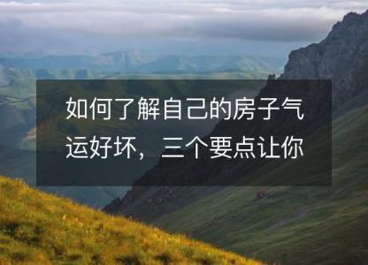 如何了解自己的房子气运好坏,三个要点让你揭开迷