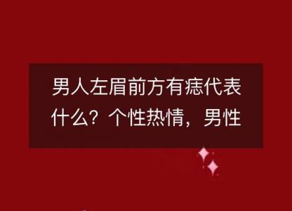 男人左眉前方有痣代表什么?个性热情,男性魅力加成