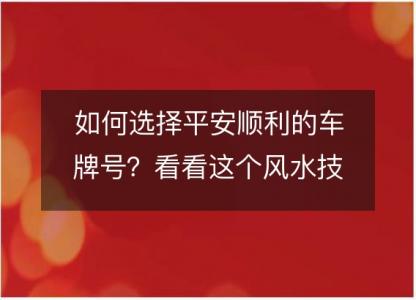 如何选择平安顺利的车牌号?看看这个风水技巧!