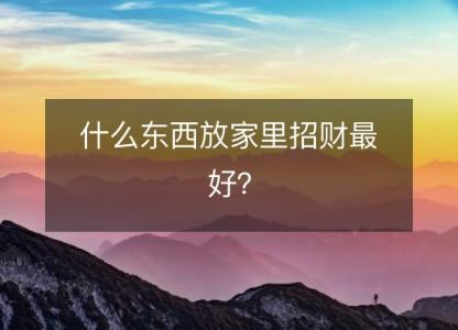 什么东西放家里招财最好?