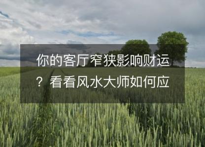 你的客厅窄狭影响财运?看看风水大师如何应对