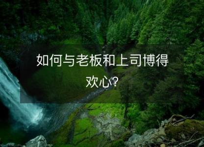 如何与老板和上司博得欢心?