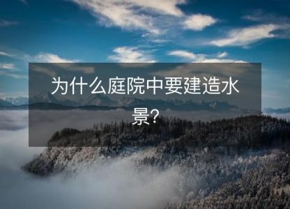 为什么庭院中要建造水景?