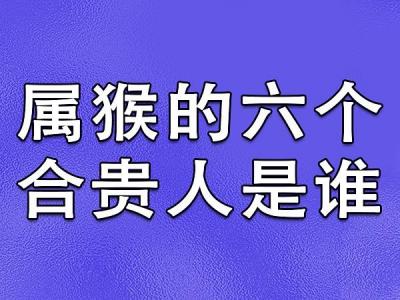 属猴的贵人是什么属相 属猴远离4大生肖是什么意思?